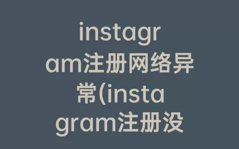 instagram注册网络异常(instagram注册没有网络怎么办)