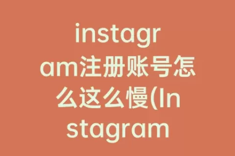 instagram注册账号怎么这么慢(Instagram注册账号怎么填)