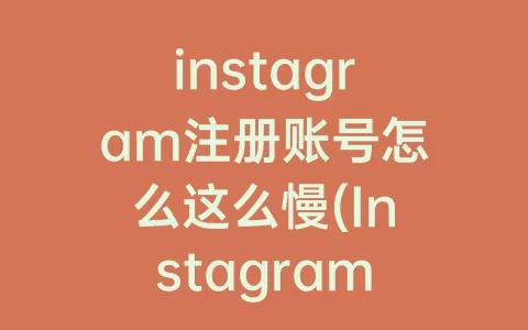 instagram注册账号怎么这么慢(Instagram注册账号怎么填)