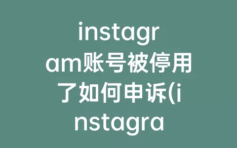 instagram账号被停用了如何申诉(instagram账号停用怎么申诉)