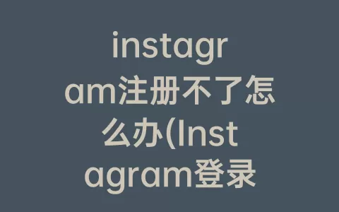 instagram注册不了怎么办(Instagram登录不了怎么办)