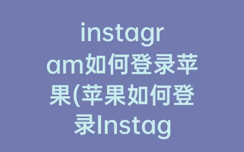 instagram如何登录苹果(苹果如何登录Instagram)