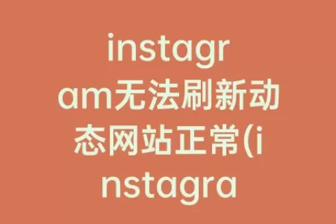 instagram无法刷新动态网站正常(instagram突然无法刷新动态)