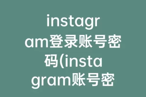 instagram登录账号密码(instagram账号密码大全2023)