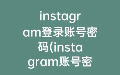 instagram登录账号密码(instagram账号密码大全2022)