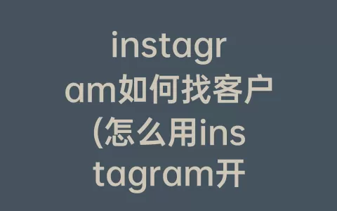 instagram如何找客户(怎么用instagram开发客户)