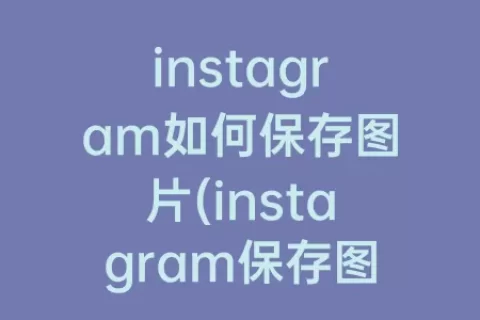 instagram如何保存图片(instagram保存图片)