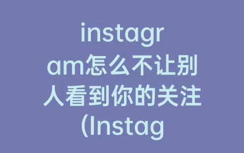 instagram怎么不让别人看到你的关注(Instagram怎么关注别人)