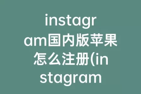 instagram国内版苹果怎么注册(instagram苹果怎么注册)