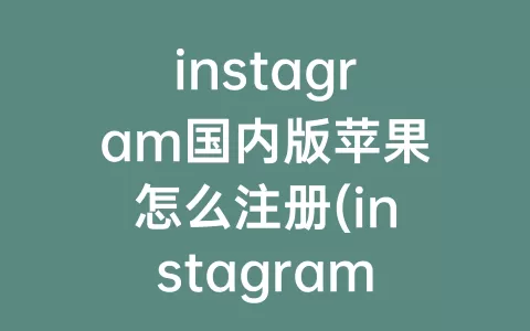 instagram国内版苹果怎么注册(instagram苹果怎么注册)