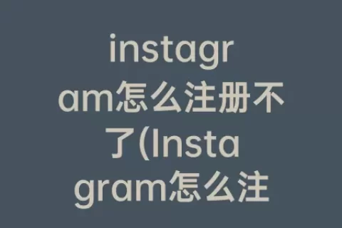 instagram怎么注册不了(Instagram怎么注册不了)