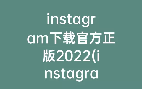 instagram下载官方正版2022(instagram官网下载入口)