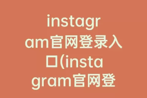 instagram官网登录入口(instagram官网登录入口中文)