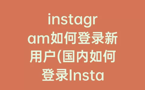 instagram如何登录新用户(国内如何登录Instagram)