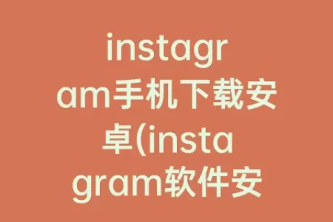 instagram手机下载安卓(instagram软件安卓手机下载)