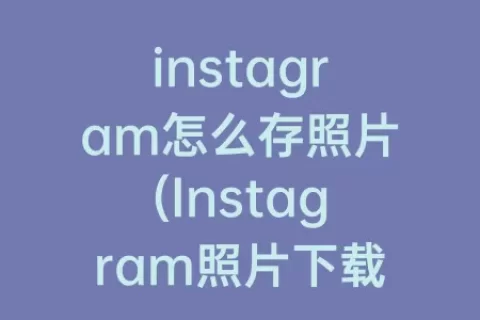 instagram怎么存照片(Instagram照片下载)