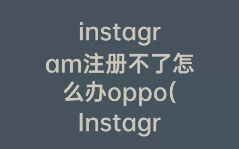 instagram注册不了怎么办oppo(Instagram密码忘记了怎么办)