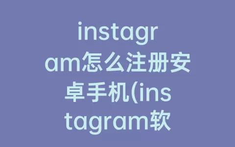 instagram怎么注册安卓手机(instagram软件安卓手机下载)