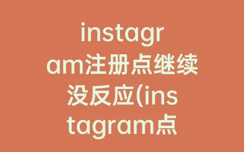 instagram注册点继续没反应(instagram点击注册没反应)
