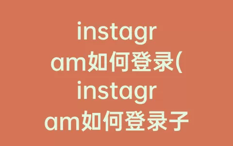 instagram如何登录(instagram如何登录子账号)