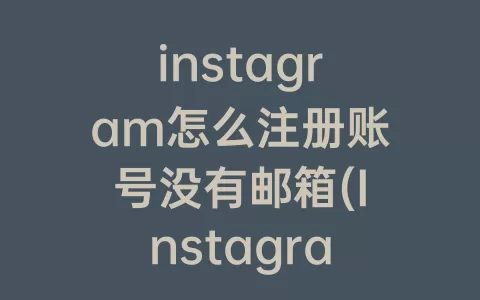 instagram怎么注册账号没有邮箱(Instagram注册账号怎么填)