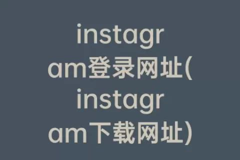 instagram登录网址(instagram下载网址)