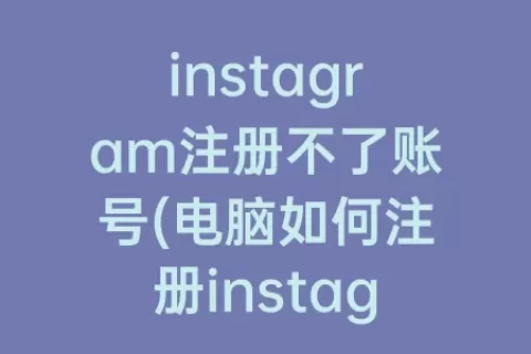 instagram注册不了账号(电脑如何注册instagram账号)