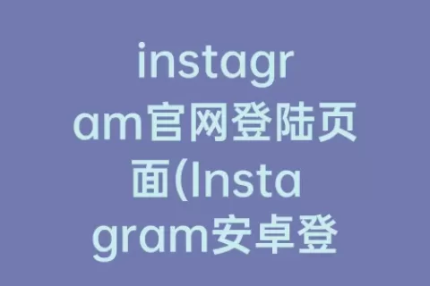 instagram官网登陆页面(Instagram安卓登陆教程)