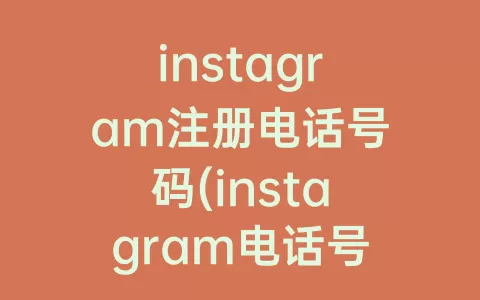 instagram注册电话号码(instagram电话号码怎么注册不了)