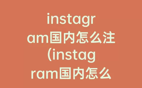 instagram国内怎么注(instagram国内怎么注册不了)