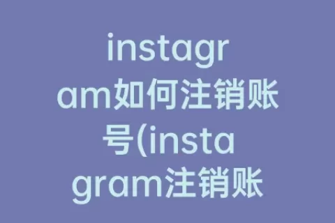 instagram如何注销账号(instagram注销账号原来的邮箱还能重新注册吗)