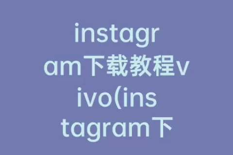 instagram下载教程vivo(instagram下载vivo手机)