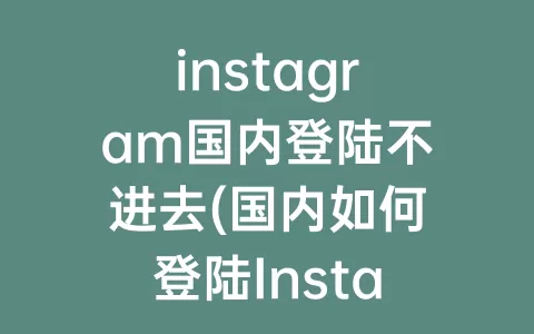 instagram国内登陆不进去(国内如何登陆Instagram)