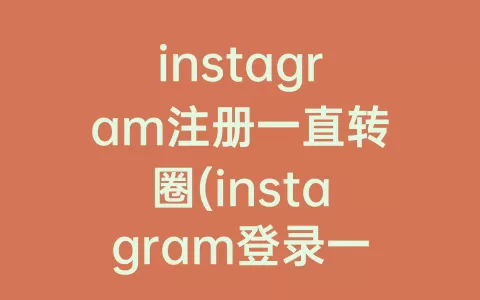 instagram注册一直转圈(instagram登录一直转圈)