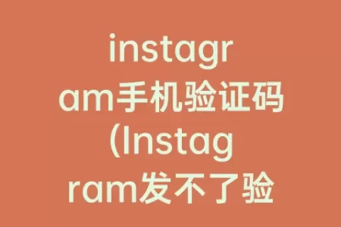 instagram手机验证码(Instagram发不了验证码)