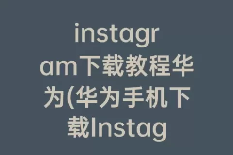 instagram下载教程华为(华为手机下载Instagram)