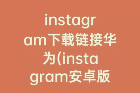 instagram下载链接华为(instagram安卓版2023)