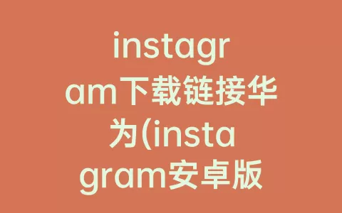 instagram下载链接华为(instagram安卓版2022)