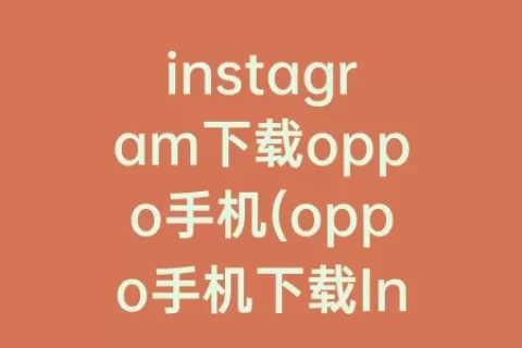 instagram下载oppo手机(oppo手机下载Instagram)
