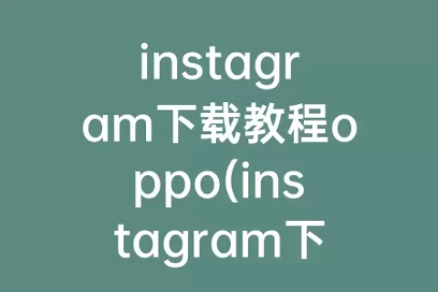 instagram下载教程oppo(instagram下载教程苹果)