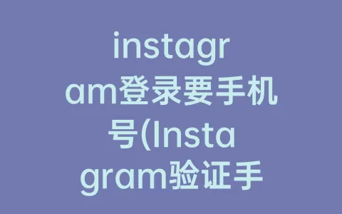 instagram登录要手机号(Instagram验证手机号)