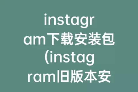instagram下载安装包(instagram旧版本安装包)