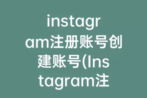 instagram注册账号创建账号(Instagram注册卡在创建账号)