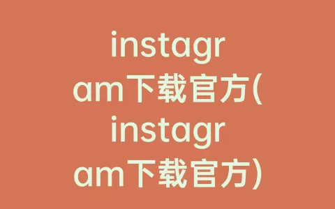 instagram下载官方(instagram下载官方)