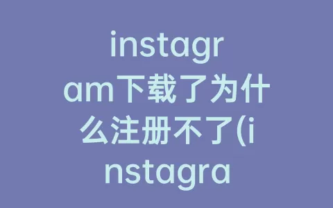 instagram下载了为什么注册不了(instagram下载完为什么打不开)