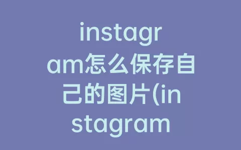 instagram怎么保存自己的图片(instagram下载图片怎么保存)