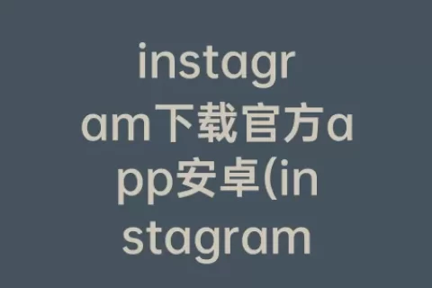 instagram下载官方app安卓(instagram软件下载安卓版)