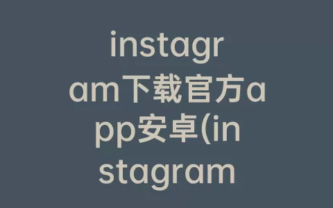 instagram下载官方app安卓(instagram软件下载安卓版)