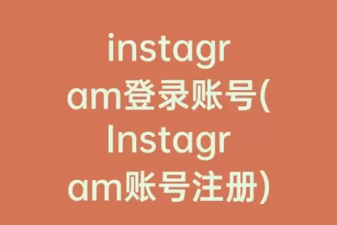 instagram登录账号(Instagram账号注册)