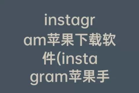 instagram苹果下载软件(instagram苹果手机怎么注册)